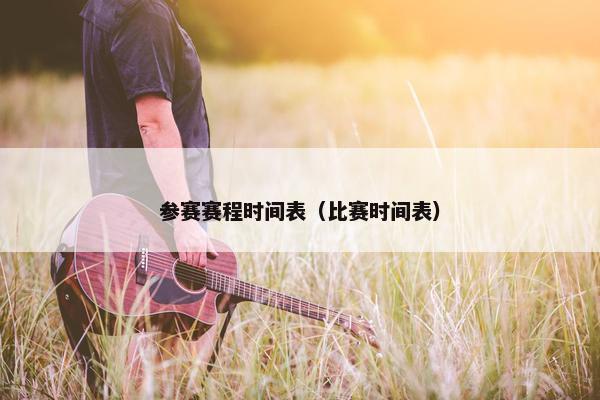 参赛赛程时间表（比赛时间表）