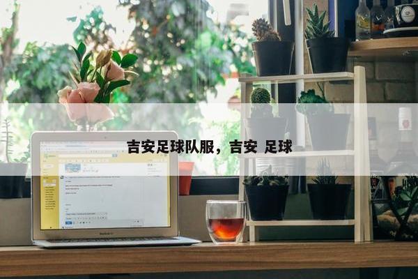 吉安足球队服，吉安 足球