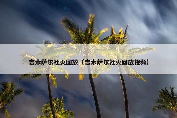 吉木萨尔社火回放（吉木萨尔社火回放视频）