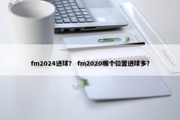 fm2024进球？ fm2020哪个位置进球多？