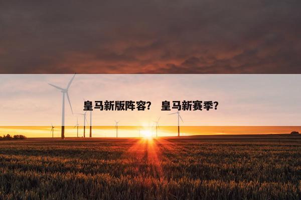 皇马新版阵容？ 皇马新赛季？