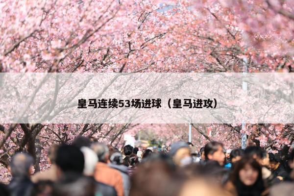 皇马连续53场进球（皇马进攻）