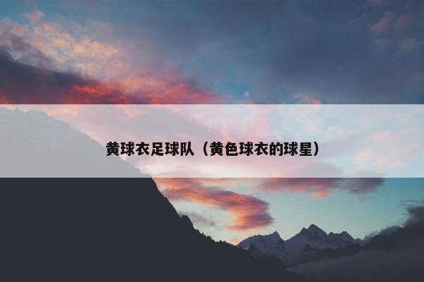 黄球衣足球队（黄色球衣的球星）