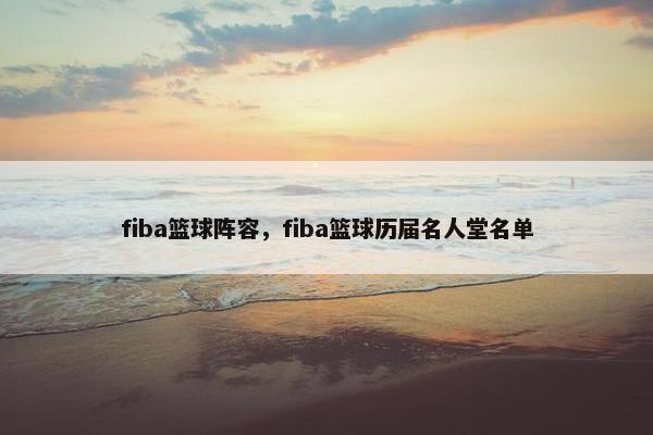 fiba篮球阵容，fiba篮球历届名人堂名单