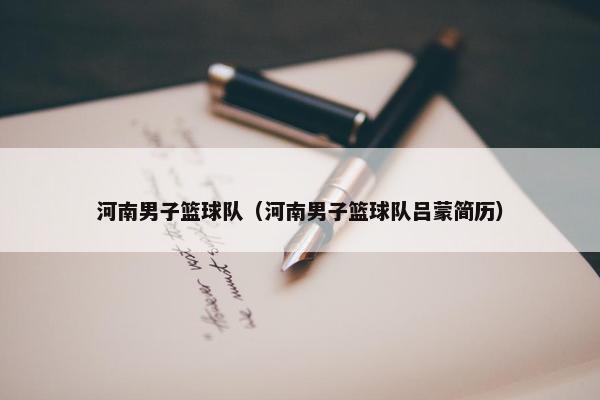 河南男子篮球队（河南男子篮球队吕蒙简历）