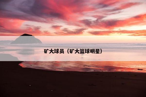 矿大球员（矿大篮球明星）