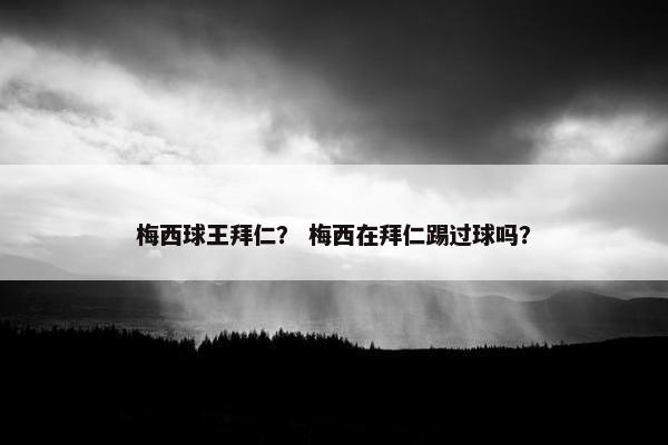 梅西球王拜仁？ 梅西在拜仁踢过球吗？
