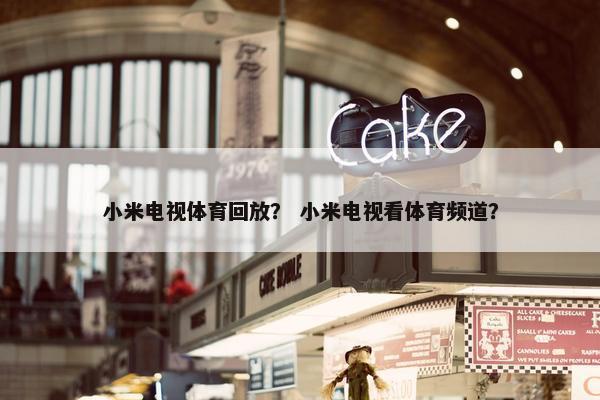 小米电视体育回放？ 小米电视看体育频道？