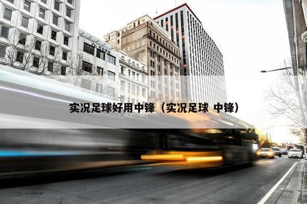 实况足球好用中锋（实况足球 中锋）