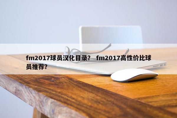 fm2017球员汉化目录？ fm2017高性价比球员推荐？