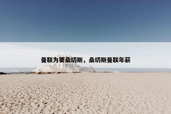 曼联为要桑切斯，桑切斯曼联年薪