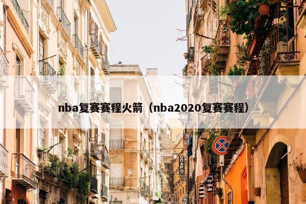 nba复赛赛程火箭（nba2020复赛赛程）