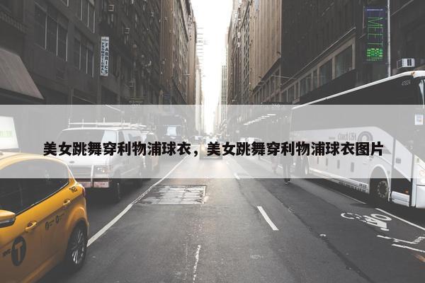 美女跳舞穿利物浦球衣，美女跳舞穿利物浦球衣图片