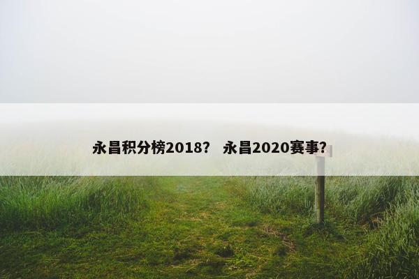 永昌积分榜2018？ 永昌2020赛事？