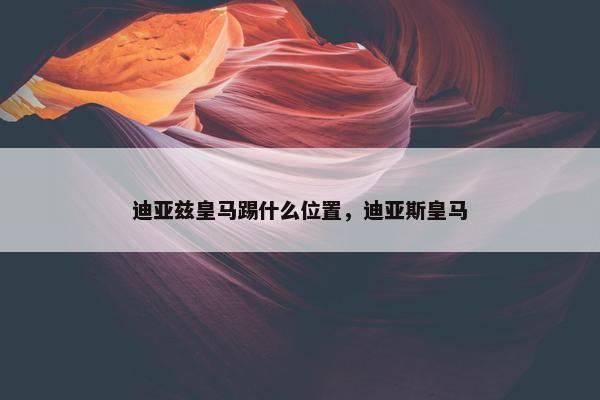 迪亚兹皇马踢什么位置，迪亚斯皇马