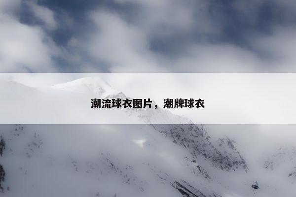潮流球衣图片，潮牌球衣