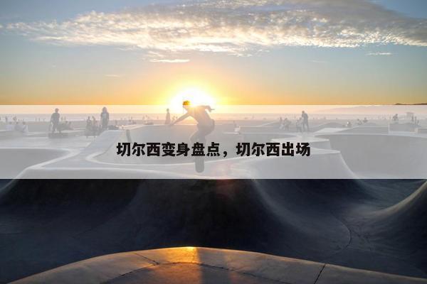 切尔西变身盘点，切尔西出场