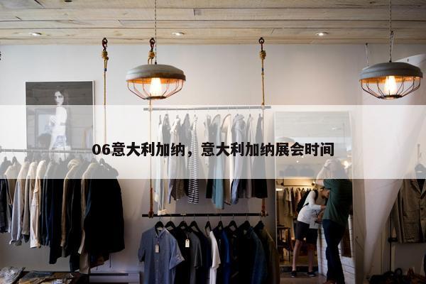 06意大利加纳，意大利加纳展会时间