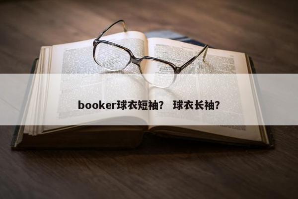 booker球衣短袖？ 球衣长袖？