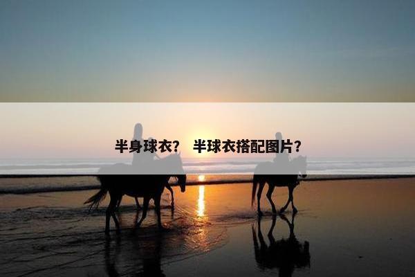 半身球衣？ 半球衣搭配图片？