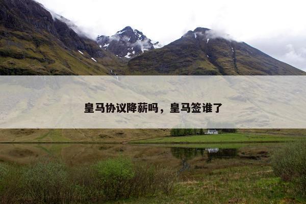 皇马协议降薪吗，皇马签谁了