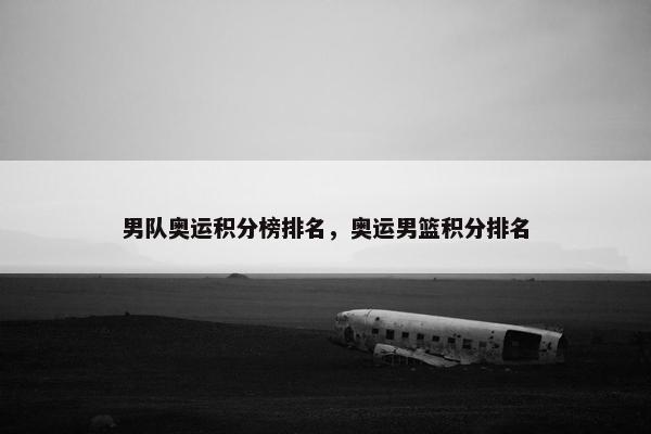 男队奥运积分榜排名，奥运男篮积分排名
