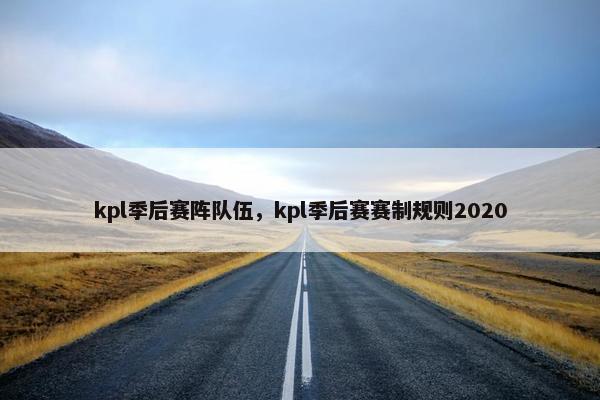 kpl季后赛阵队伍，kpl季后赛赛制规则2020