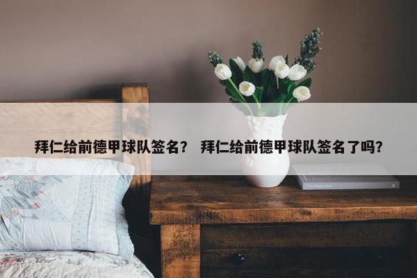 拜仁给前德甲球队签名？ 拜仁给前德甲球队签名了吗？