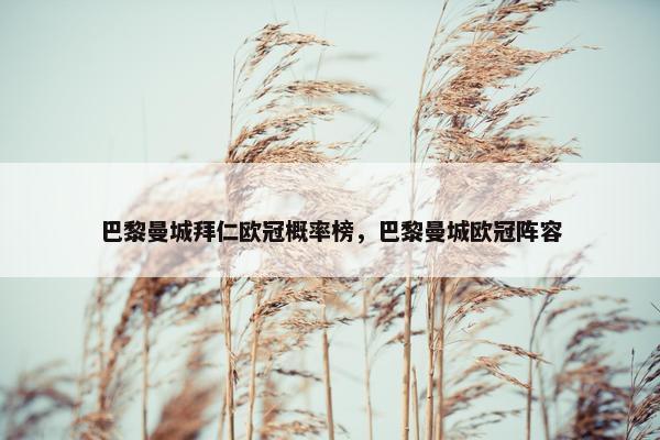 巴黎曼城拜仁欧冠概率榜，巴黎曼城欧冠阵容