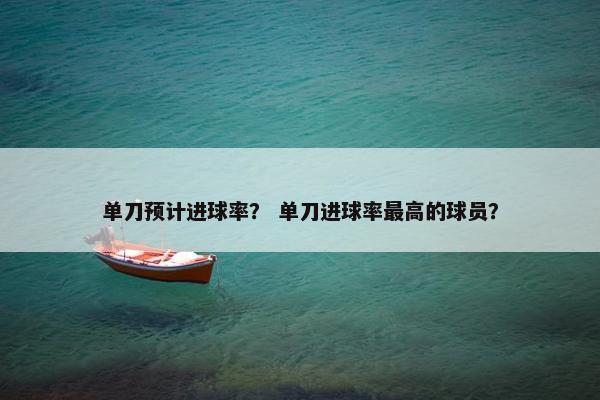 单刀预计进球率？ 单刀进球率最高的球员？