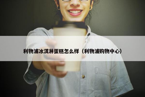 利物浦冰淇淋蛋糕怎么样（利物浦购物中心）