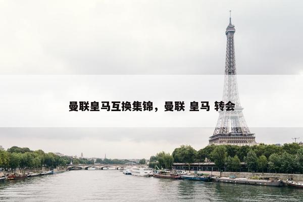 曼联皇马互换集锦，曼联 皇马 转会