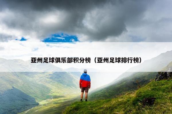 亚州足球俱乐部积分榜（亚州足球排行榜）
