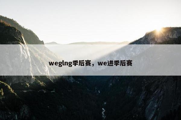 weglng季后赛，we进季后赛