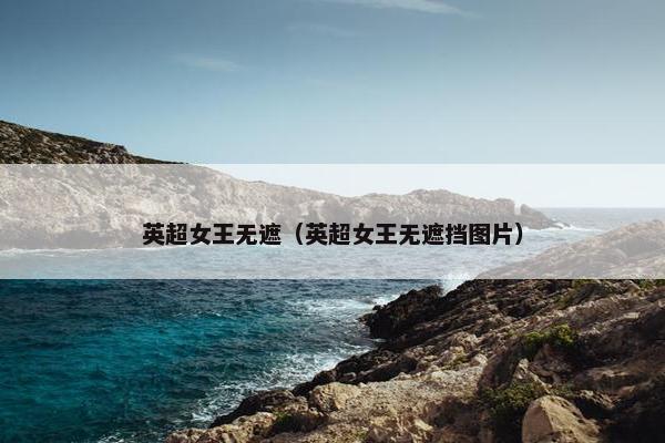 英超女王无遮（英超女王无遮挡图片）
