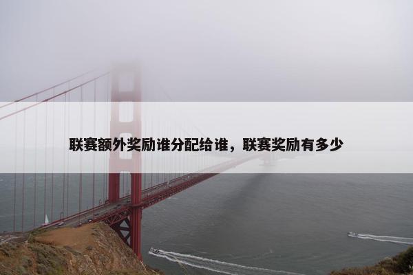 联赛额外奖励谁分配给谁，联赛奖励有多少