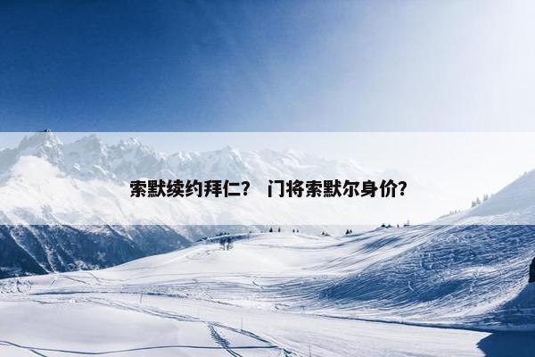 索默续约拜仁？ 门将索默尔身价？