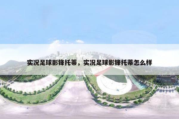 实况足球影锋托蒂，实况足球影锋托蒂怎么样