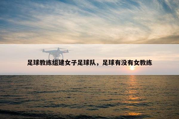 足球教练组建女子足球队，足球有没有女教练