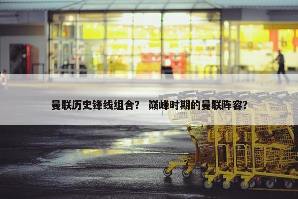 曼联历史锋线组合？ 巅峰时期的曼联阵容？
