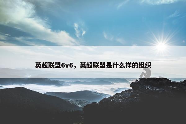 英超联盟6v6，英超联盟是什么样的组织