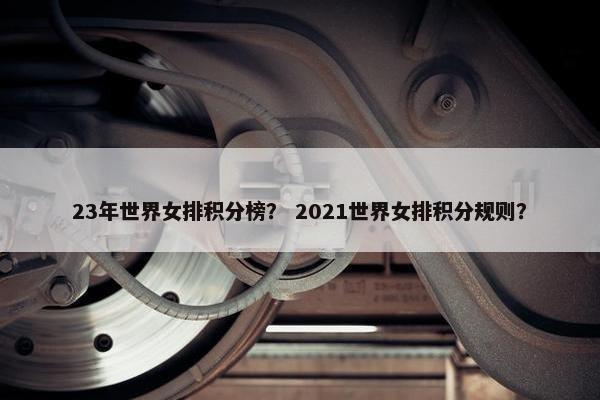 23年世界女排积分榜？ 2021世界女排积分规则？