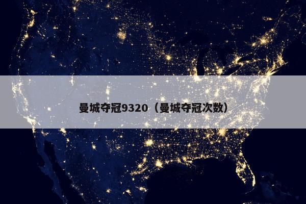 曼城夺冠9320（曼城夺冠次数）
