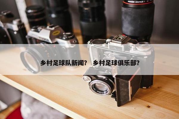 乡村足球队新闻？ 乡村足球俱乐部？