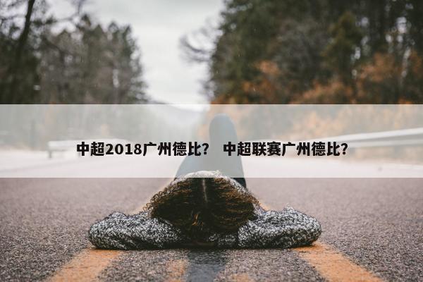 中超2018广州德比？ 中超联赛广州德比？