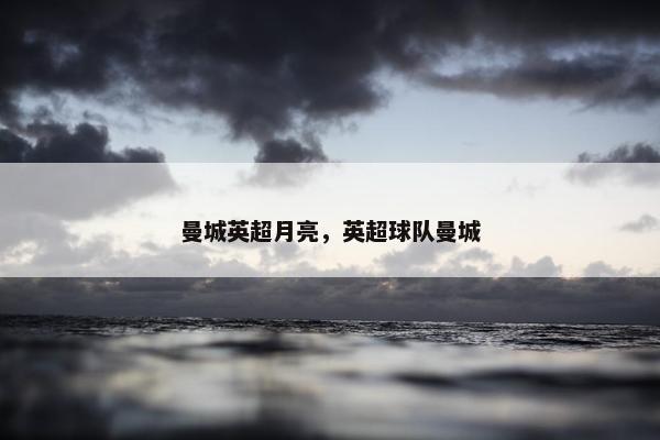 曼城英超月亮，英超球队曼城
