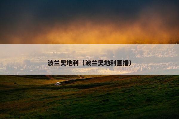 波兰奥地利（波兰奥地利直播）