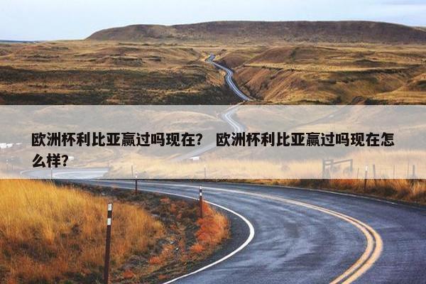 欧洲杯利比亚赢过吗现在？ 欧洲杯利比亚赢过吗现在怎么样？