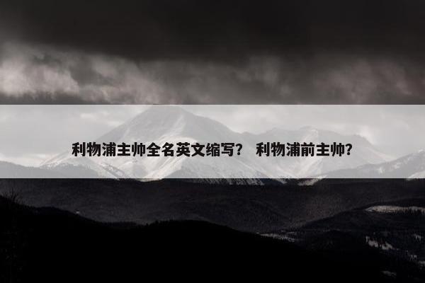 利物浦主帅全名英文缩写？ 利物浦前主帅？