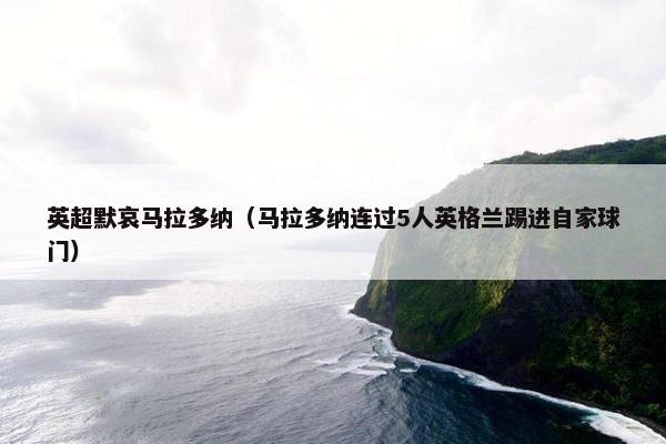 英超默哀马拉多纳（马拉多纳连过5人英格兰踢进自家球门）